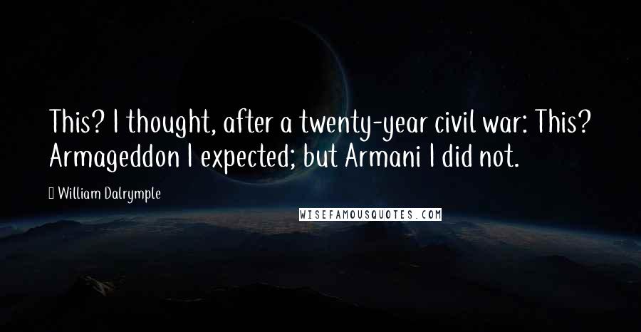 William Dalrymple Quotes: This? I thought, after a twenty-year civil war: This? Armageddon I expected; but Armani I did not.