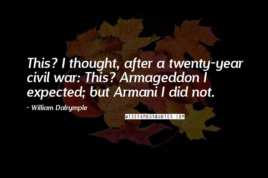 William Dalrymple Quotes: This? I thought, after a twenty-year civil war: This? Armageddon I expected; but Armani I did not.