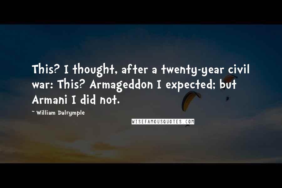 William Dalrymple Quotes: This? I thought, after a twenty-year civil war: This? Armageddon I expected; but Armani I did not.