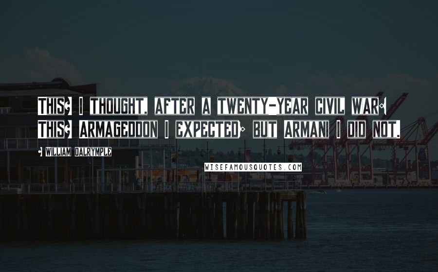 William Dalrymple Quotes: This? I thought, after a twenty-year civil war: This? Armageddon I expected; but Armani I did not.