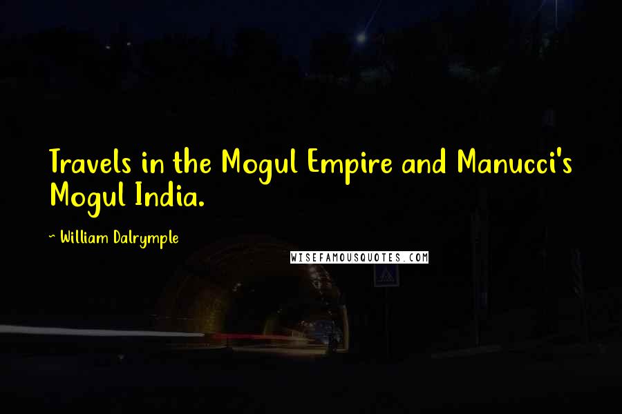 William Dalrymple Quotes: Travels in the Mogul Empire and Manucci's Mogul India.