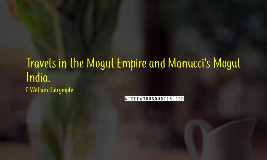 William Dalrymple Quotes: Travels in the Mogul Empire and Manucci's Mogul India.