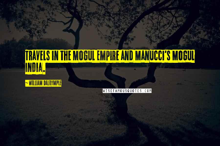 William Dalrymple Quotes: Travels in the Mogul Empire and Manucci's Mogul India.