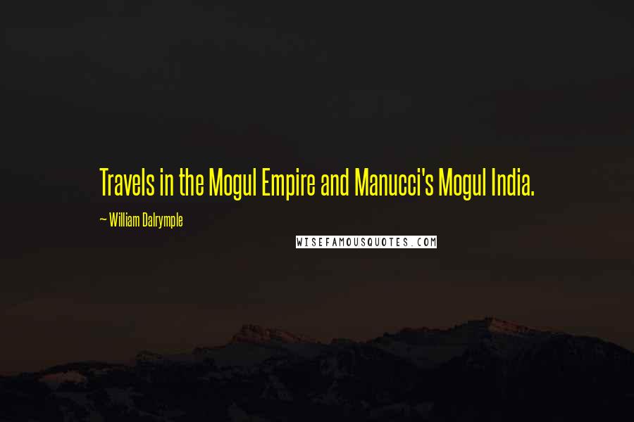 William Dalrymple Quotes: Travels in the Mogul Empire and Manucci's Mogul India.