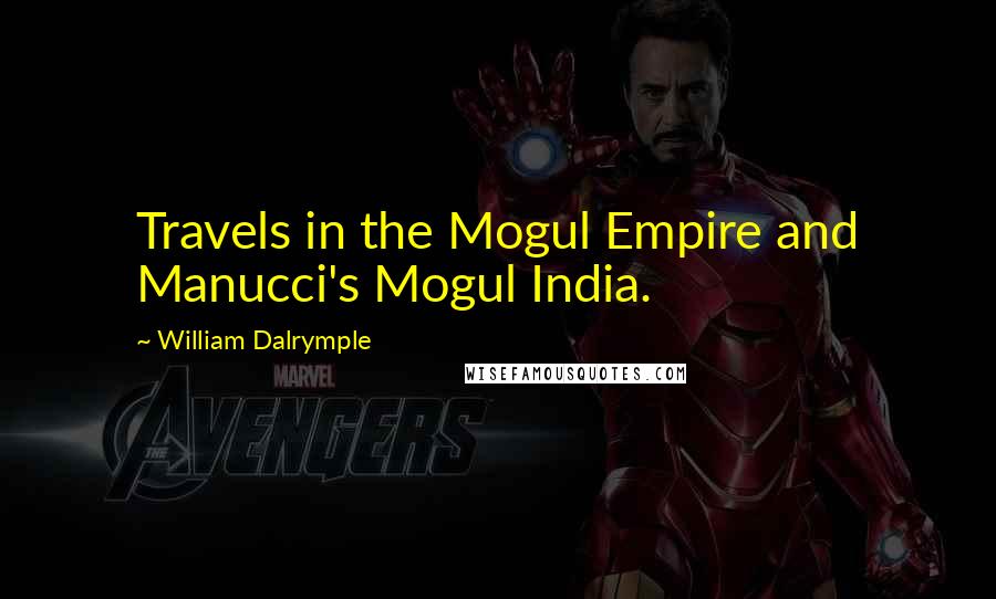 William Dalrymple Quotes: Travels in the Mogul Empire and Manucci's Mogul India.