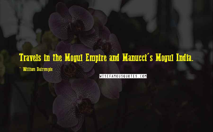 William Dalrymple Quotes: Travels in the Mogul Empire and Manucci's Mogul India.