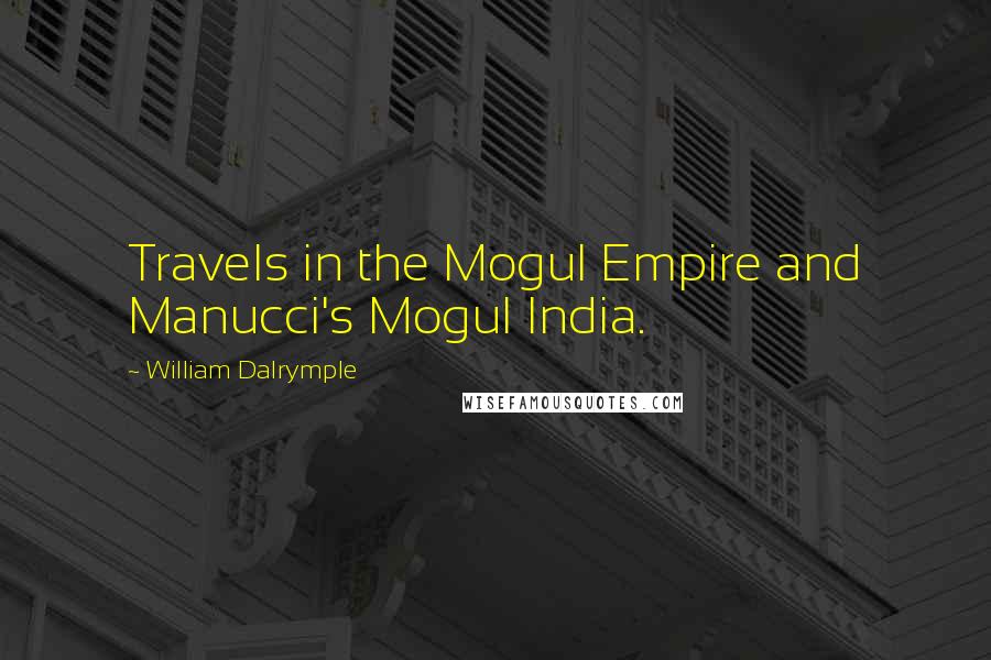 William Dalrymple Quotes: Travels in the Mogul Empire and Manucci's Mogul India.