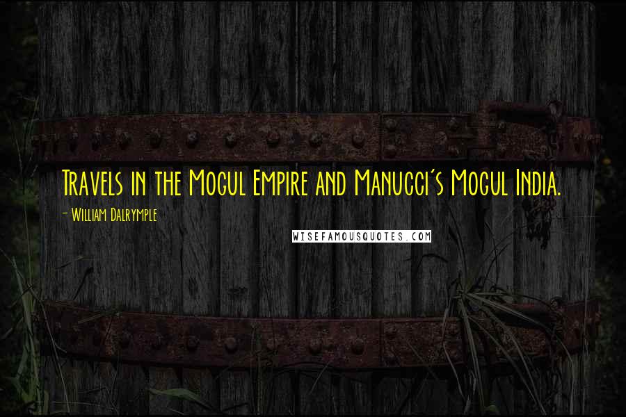 William Dalrymple Quotes: Travels in the Mogul Empire and Manucci's Mogul India.