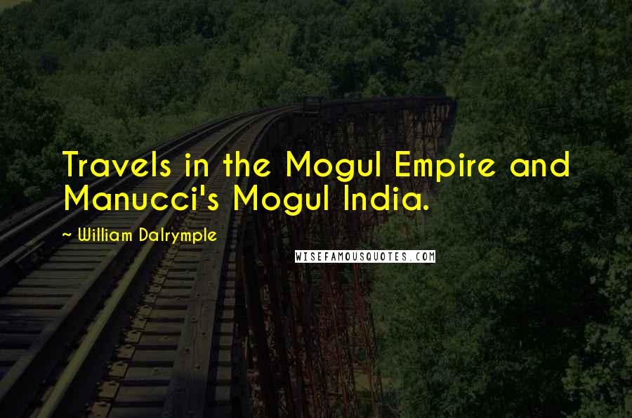 William Dalrymple Quotes: Travels in the Mogul Empire and Manucci's Mogul India.