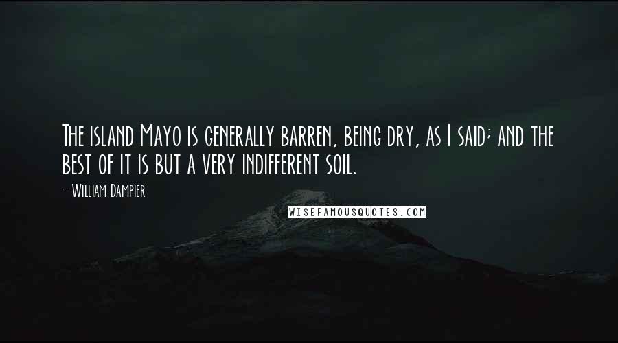 William Dampier Quotes: The island Mayo is generally barren, being dry, as I said; and the best of it is but a very indifferent soil.