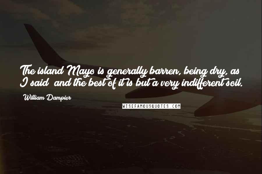 William Dampier Quotes: The island Mayo is generally barren, being dry, as I said; and the best of it is but a very indifferent soil.