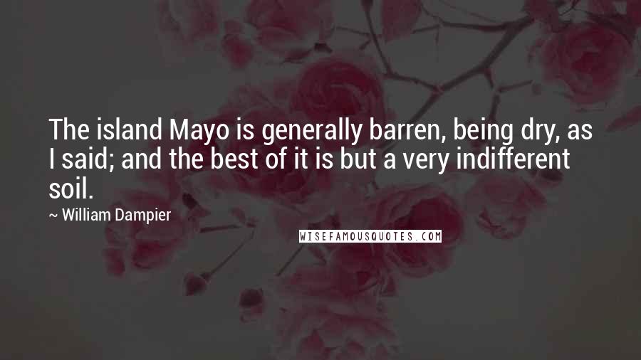 William Dampier Quotes: The island Mayo is generally barren, being dry, as I said; and the best of it is but a very indifferent soil.