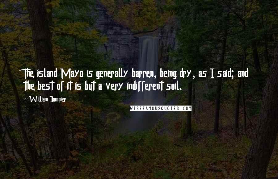 William Dampier Quotes: The island Mayo is generally barren, being dry, as I said; and the best of it is but a very indifferent soil.