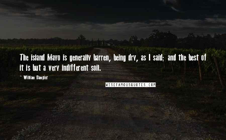 William Dampier Quotes: The island Mayo is generally barren, being dry, as I said; and the best of it is but a very indifferent soil.