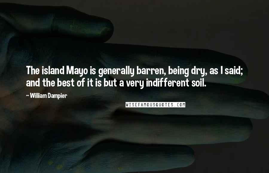 William Dampier Quotes: The island Mayo is generally barren, being dry, as I said; and the best of it is but a very indifferent soil.