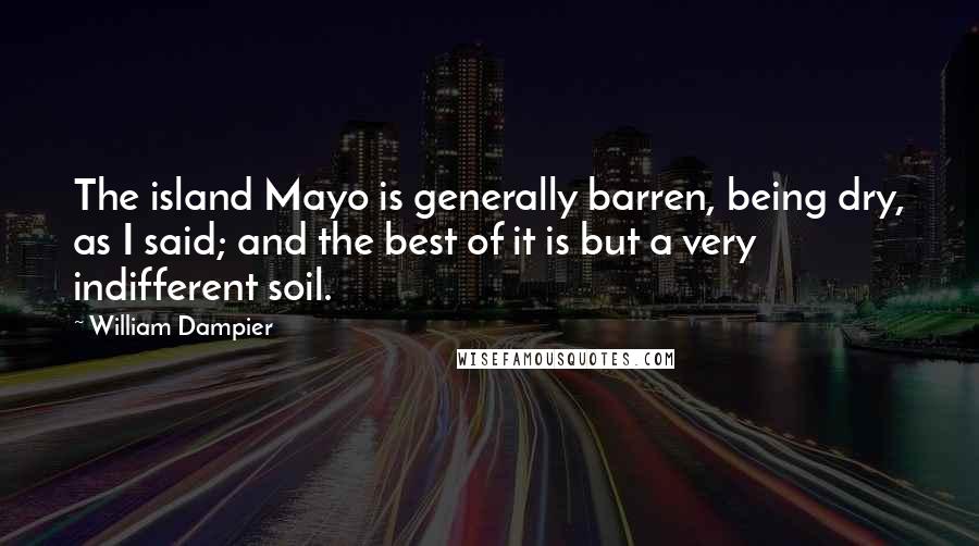 William Dampier Quotes: The island Mayo is generally barren, being dry, as I said; and the best of it is but a very indifferent soil.