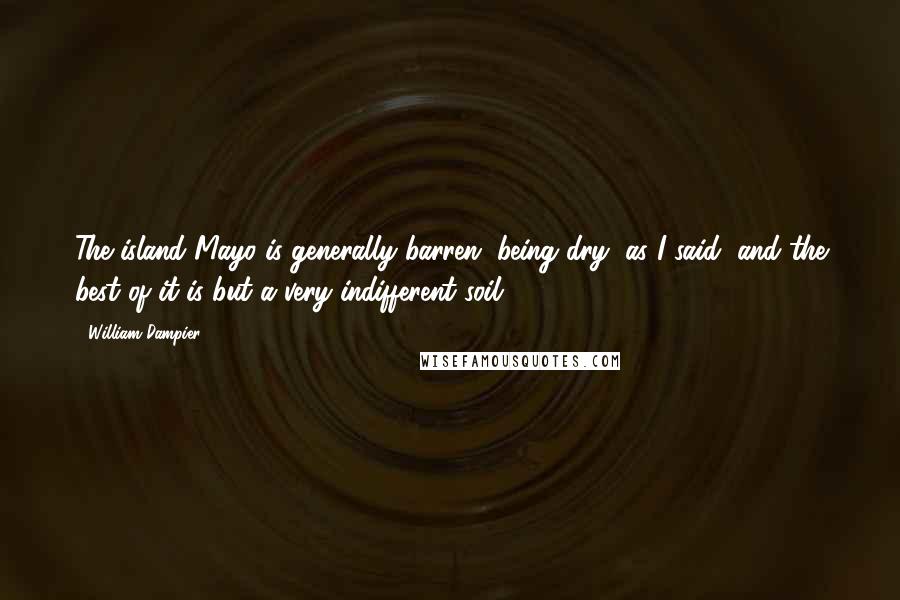 William Dampier Quotes: The island Mayo is generally barren, being dry, as I said; and the best of it is but a very indifferent soil.