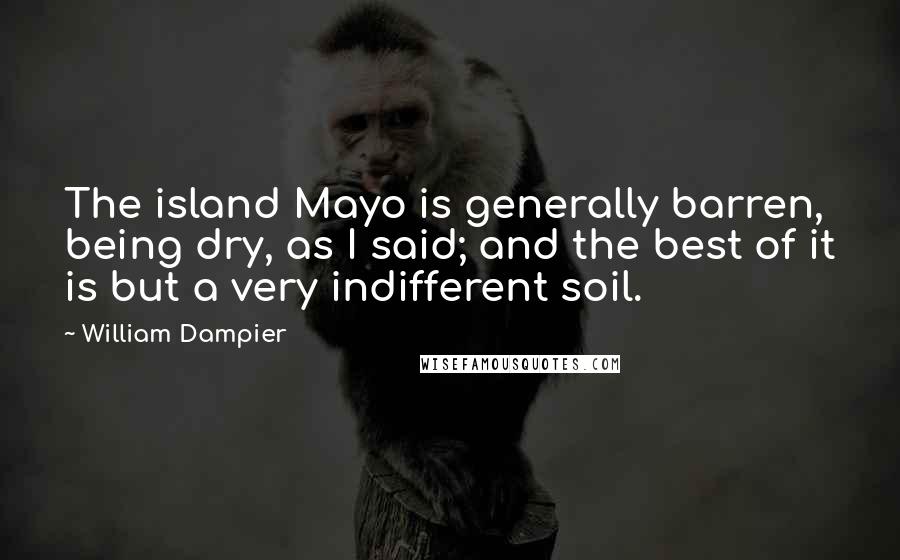 William Dampier Quotes: The island Mayo is generally barren, being dry, as I said; and the best of it is but a very indifferent soil.