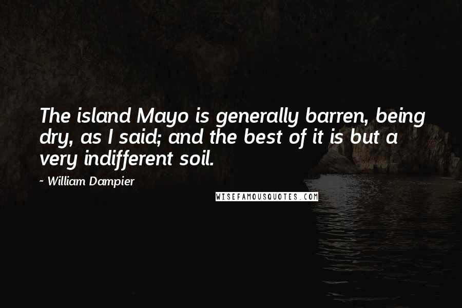 William Dampier Quotes: The island Mayo is generally barren, being dry, as I said; and the best of it is but a very indifferent soil.