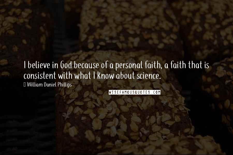 William Daniel Phillips Quotes: I believe in God because of a personal faith, a faith that is consistent with what I know about science.