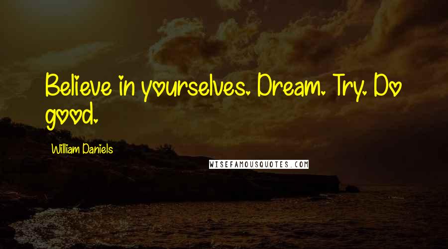 William Daniels Quotes: Believe in yourselves. Dream. Try. Do good.