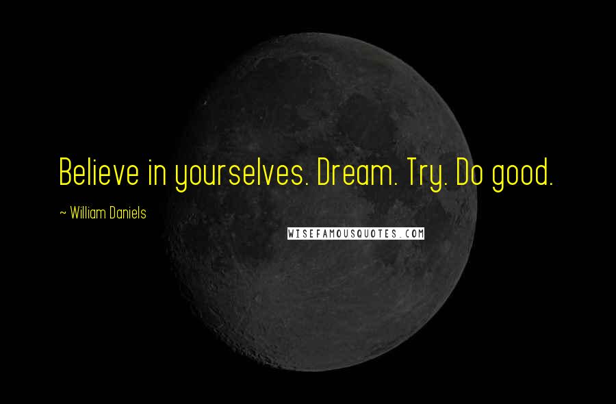 William Daniels Quotes: Believe in yourselves. Dream. Try. Do good.