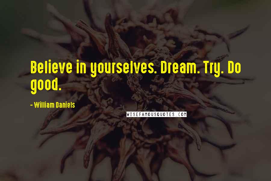 William Daniels Quotes: Believe in yourselves. Dream. Try. Do good.