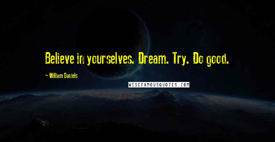 William Daniels Quotes: Believe in yourselves. Dream. Try. Do good.
