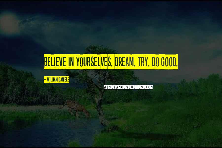 William Daniels Quotes: Believe in yourselves. Dream. Try. Do good.
