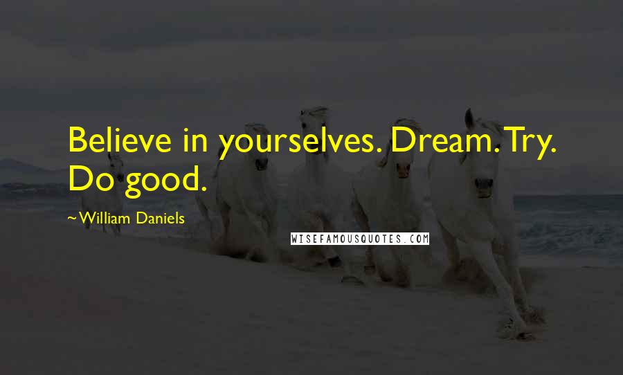 William Daniels Quotes: Believe in yourselves. Dream. Try. Do good.
