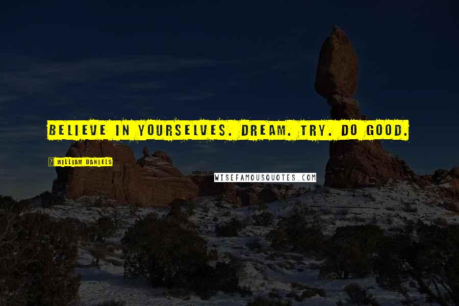 William Daniels Quotes: Believe in yourselves. Dream. Try. Do good.