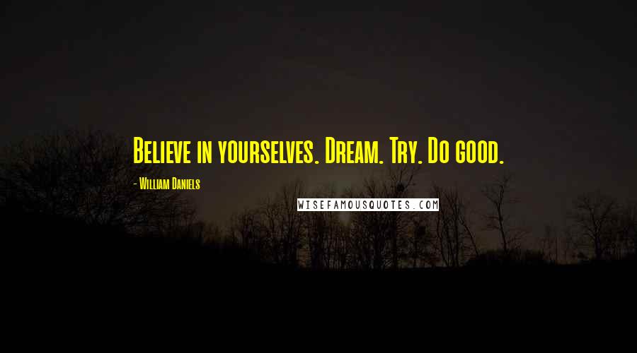 William Daniels Quotes: Believe in yourselves. Dream. Try. Do good.