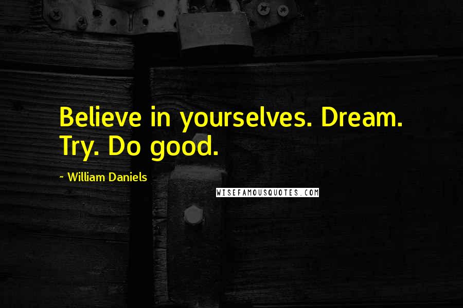 William Daniels Quotes: Believe in yourselves. Dream. Try. Do good.