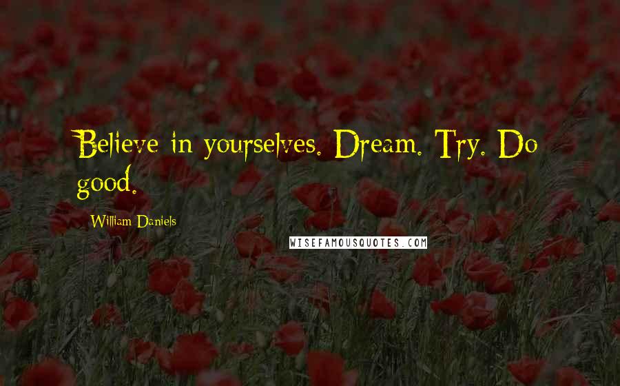 William Daniels Quotes: Believe in yourselves. Dream. Try. Do good.