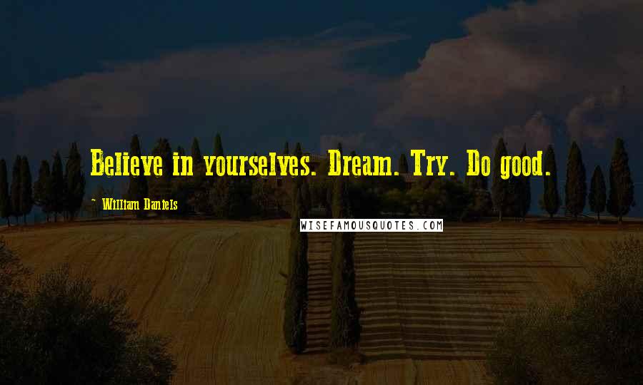 William Daniels Quotes: Believe in yourselves. Dream. Try. Do good.