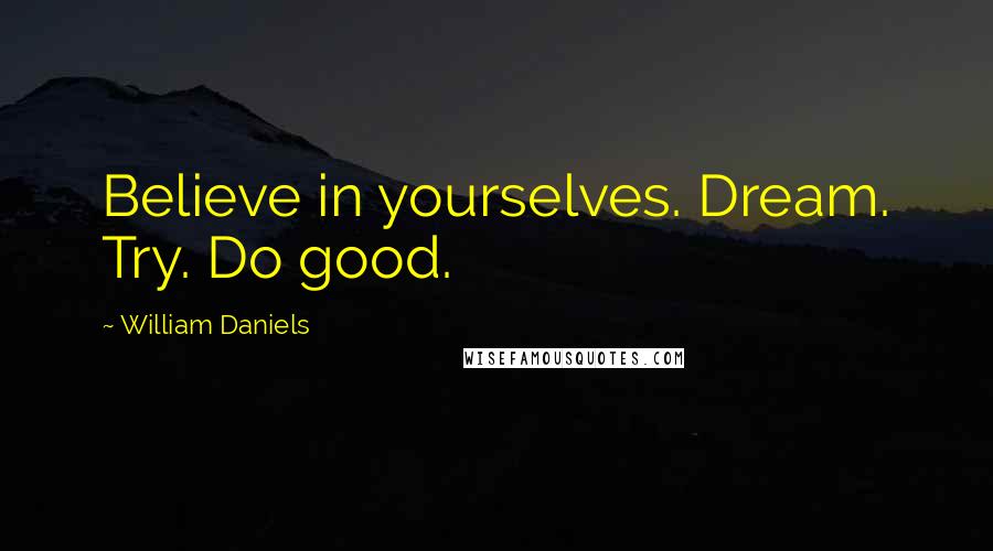 William Daniels Quotes: Believe in yourselves. Dream. Try. Do good.