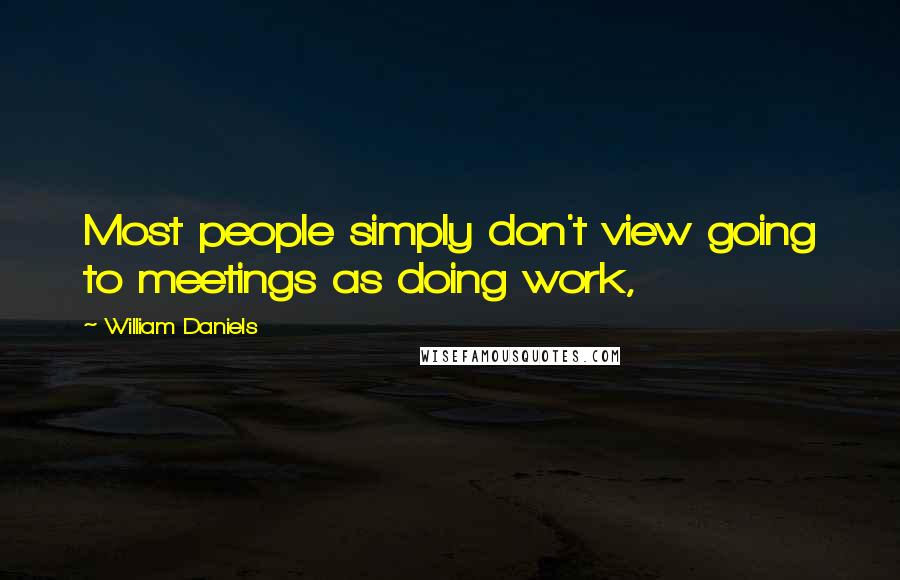 William Daniels Quotes: Most people simply don't view going to meetings as doing work,