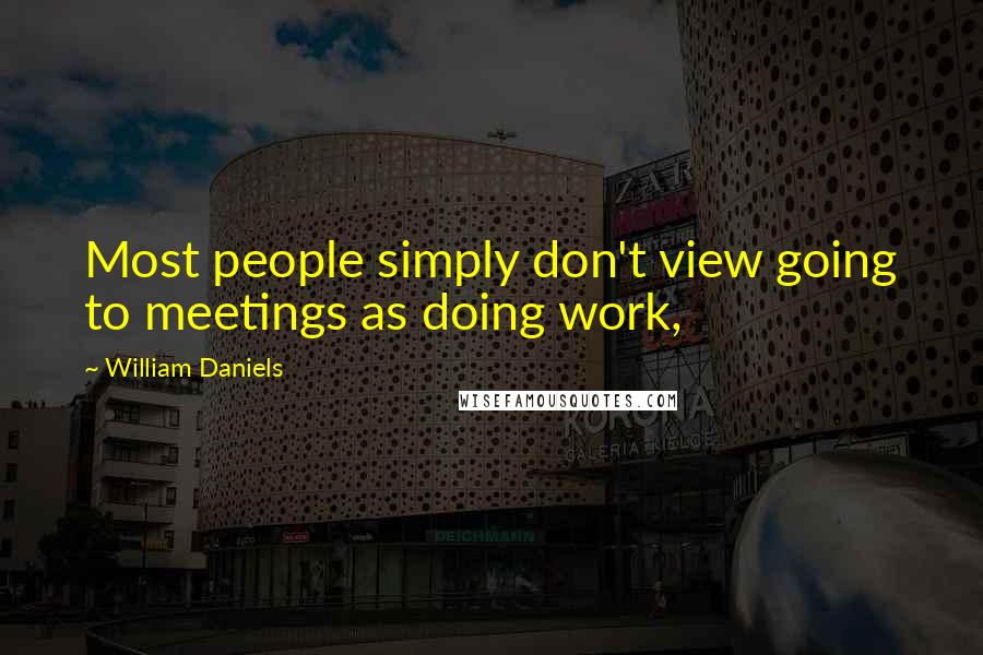 William Daniels Quotes: Most people simply don't view going to meetings as doing work,