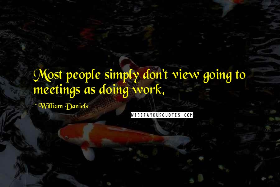 William Daniels Quotes: Most people simply don't view going to meetings as doing work,