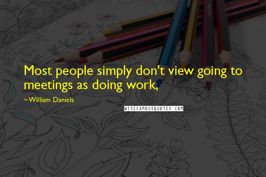 William Daniels Quotes: Most people simply don't view going to meetings as doing work,