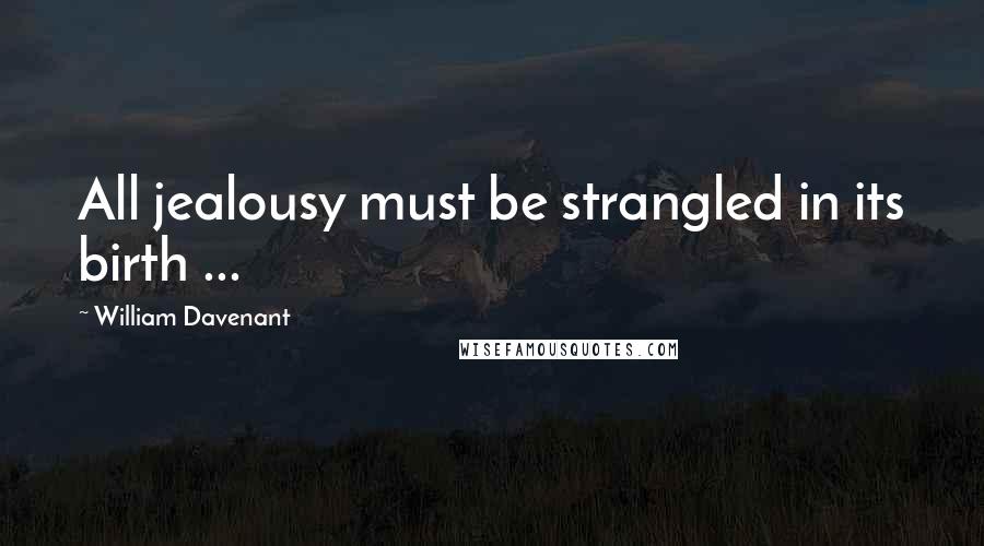 William Davenant Quotes: All jealousy must be strangled in its birth ...