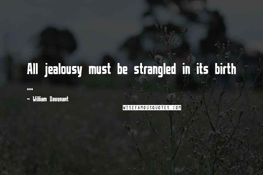 William Davenant Quotes: All jealousy must be strangled in its birth ...