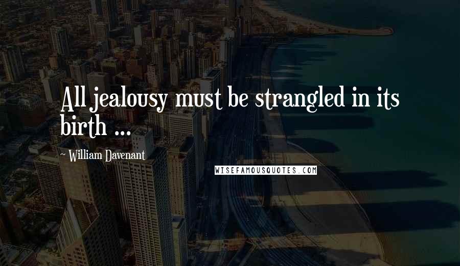 William Davenant Quotes: All jealousy must be strangled in its birth ...