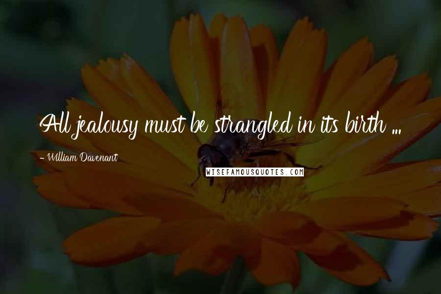 William Davenant Quotes: All jealousy must be strangled in its birth ...