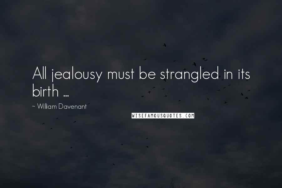 William Davenant Quotes: All jealousy must be strangled in its birth ...