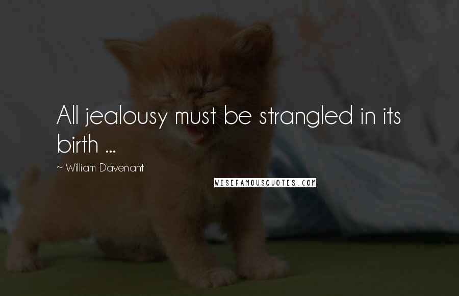 William Davenant Quotes: All jealousy must be strangled in its birth ...