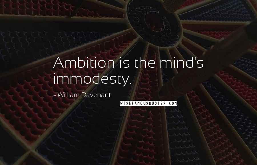 William Davenant Quotes: Ambition is the mind's immodesty.