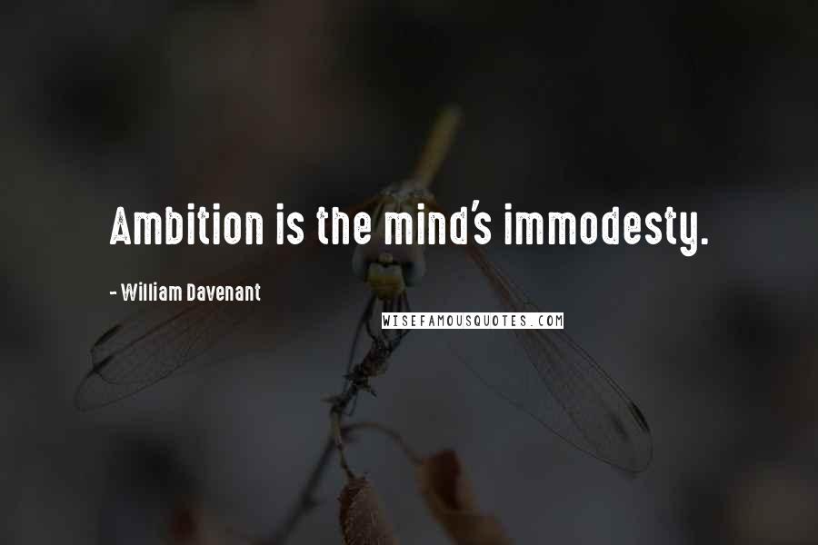 William Davenant Quotes: Ambition is the mind's immodesty.