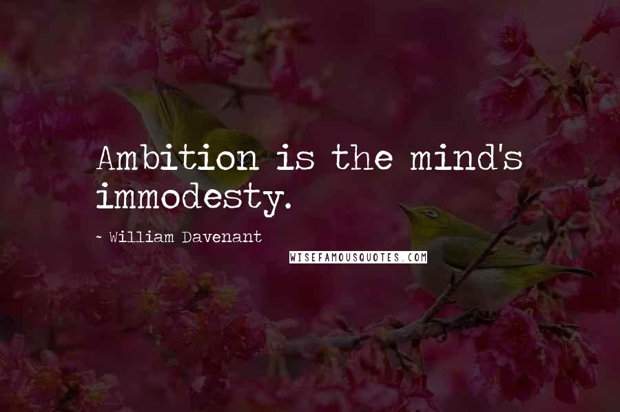 William Davenant Quotes: Ambition is the mind's immodesty.