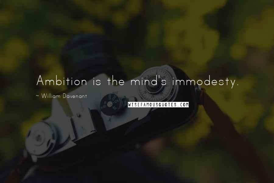 William Davenant Quotes: Ambition is the mind's immodesty.